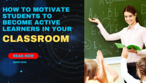 How to Motivate Students to Become Active Learners in Your Classroom