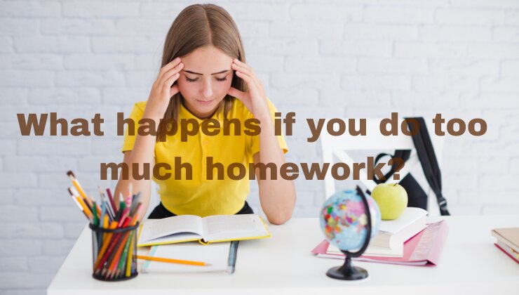 What happens if you do too much homework?